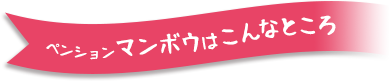 ペンションマンボウはこんなところ