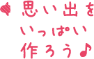 思いでをいっぱい作ろう