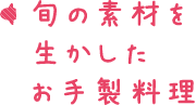 旬の素材を生かしたお手製料理 